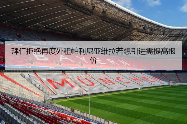 拜仁拒绝再度外租帕利尼亚维拉若想引进需提高报价